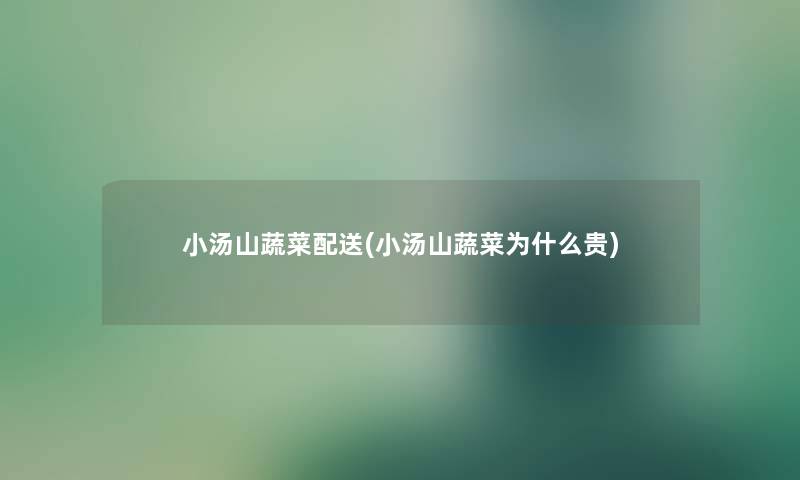 小汤山蔬菜配送(小汤山蔬菜为什么贵)