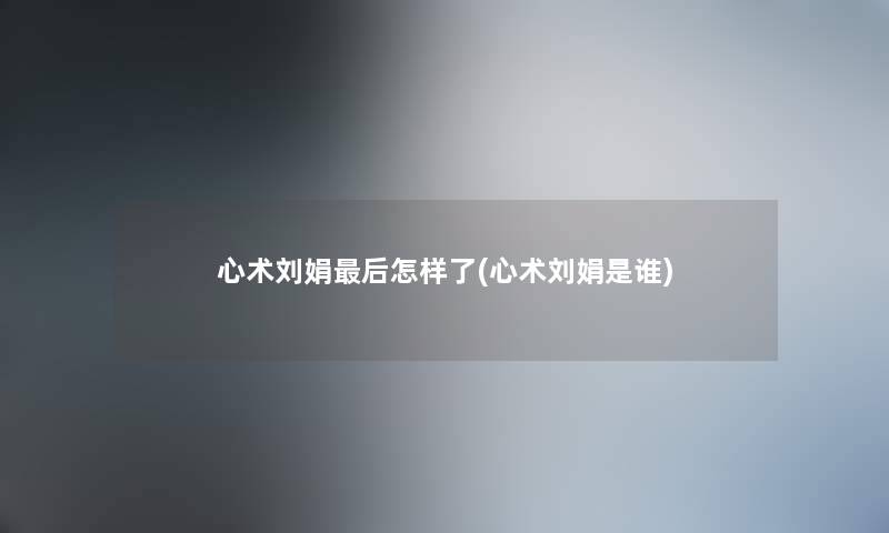 心术刘娟这里要说怎样了(心术刘娟是谁) 心术刘娟这里要说怎样了(心术刘娟是谁)