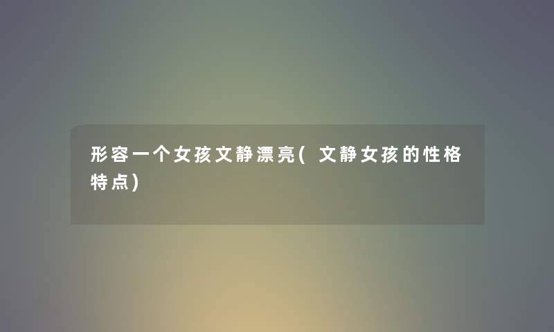 形容一个女孩文静漂亮(文静女孩的性格特点) 形容一个女孩文静漂亮(文静女孩的性格特点)