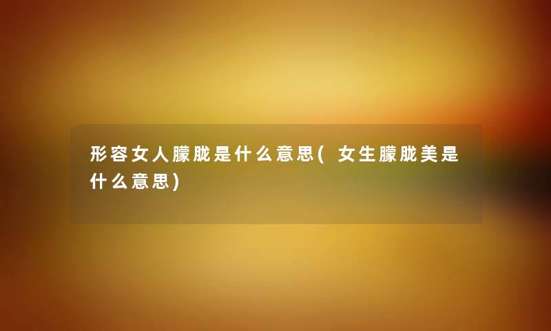 形容女人朦胧是什么意思(女生朦胧美是什么意思) 形容女人朦胧是什么意思(女生朦胧美是什么意思)