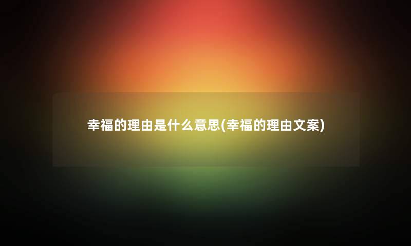 幸福的理由是什么意思(幸福的理由文案) 幸福的理由是什么意思(幸福的理由文案)