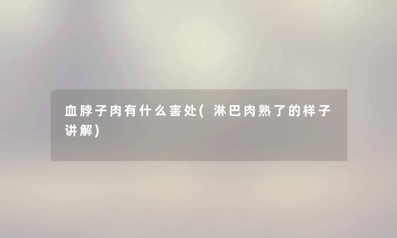 血脖子肉有什么害处(淋巴肉熟了的样子讲解) 血脖子肉有什么害处(淋巴肉熟了的样子讲解)