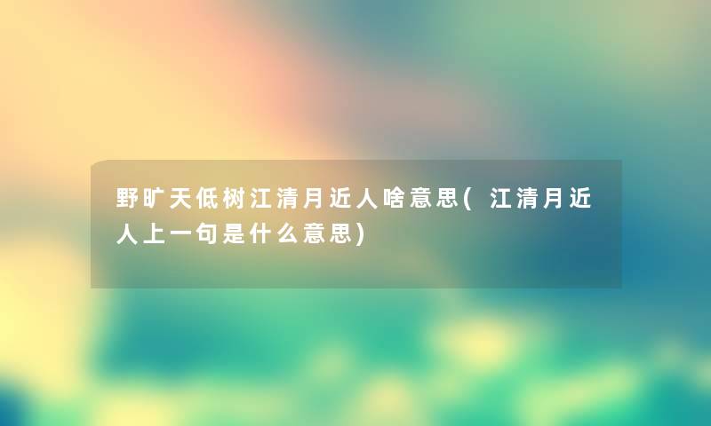 野旷天低树江清月近人啥意思(江清月近人上一句是什么意思) 野旷天低树江清月近人啥意思(江清月近人上一句是什么意思)