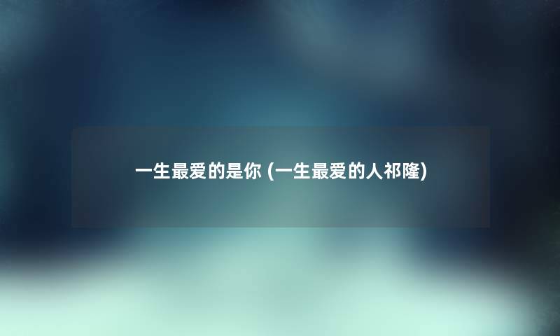 一生爱的是你 (一生爱的人祁隆) 一生爱的是你 (一生爱的人祁隆)