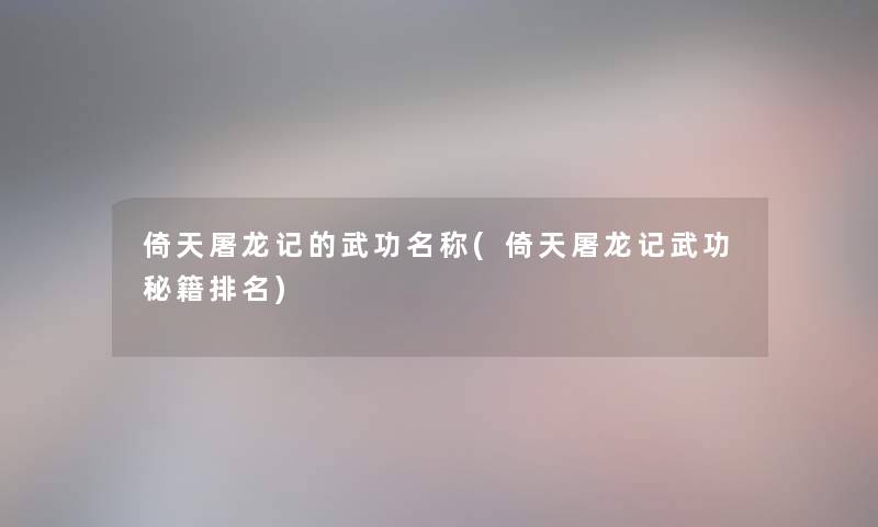 倚天屠龙记的武功名称(倚天屠龙记武功秘籍推荐)