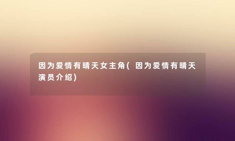 因为爱情有晴天女主角(因为爱情有晴天演员介绍) 因为爱情有晴天女主角(因为爱情有晴天演员介绍)