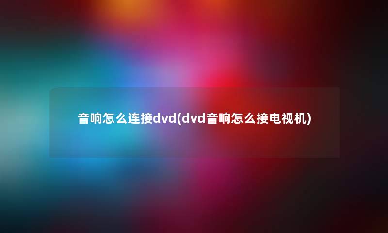 音响怎么连接dvd(dvd音响怎么接电视机) 音响怎么连接dvd(dvd音响怎么接电视机)