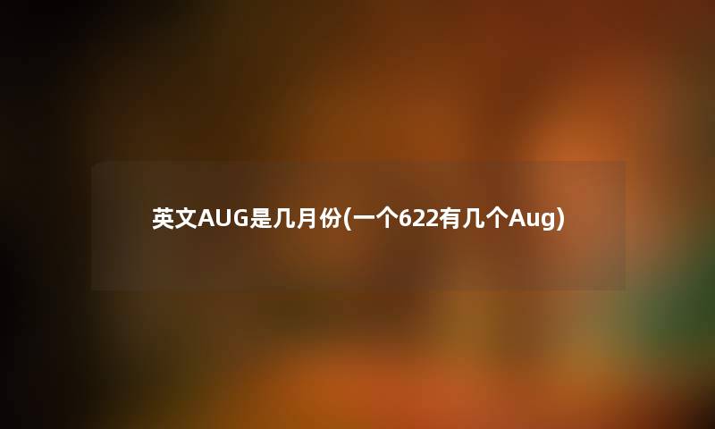 英文AUG是几月份(一个622有几个Aug) 英文AUG是几月份(一个622有几个Aug)