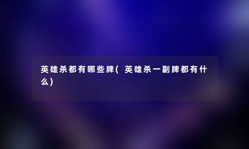英雄杀都有哪些牌(英雄杀一副牌都有什么) 英雄杀都有哪些牌(英雄杀一副牌都有什么)