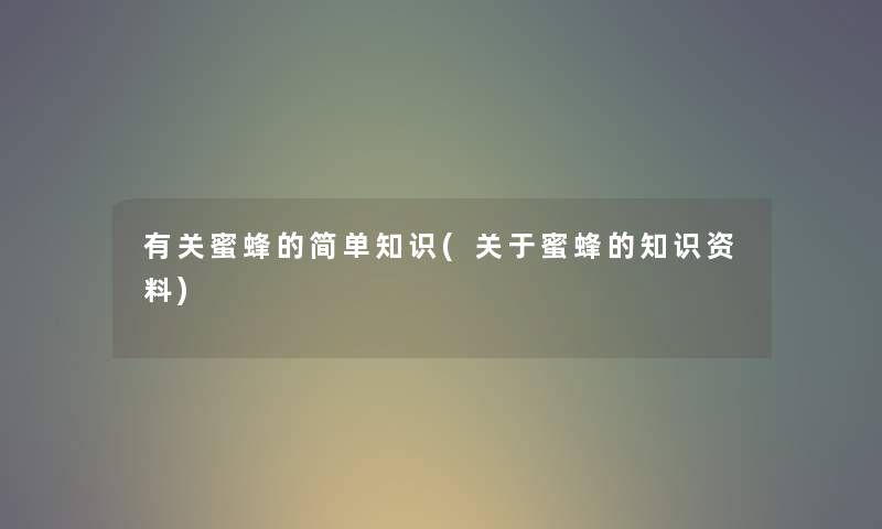 有关蜜蜂的简单知识(关于蜜蜂的资料) 有关蜜蜂的简单知识(关于蜜蜂的资料)