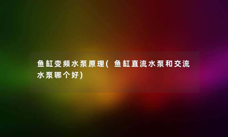 鱼缸变频水泵原理(鱼缸直流水泵和交流水泵哪个好) 鱼缸变频水泵原理(鱼缸直流水泵和交流水泵哪个好)