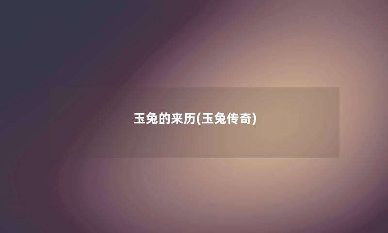 玉兔的来历(玉兔传奇) 玉兔的来历(玉兔传奇)