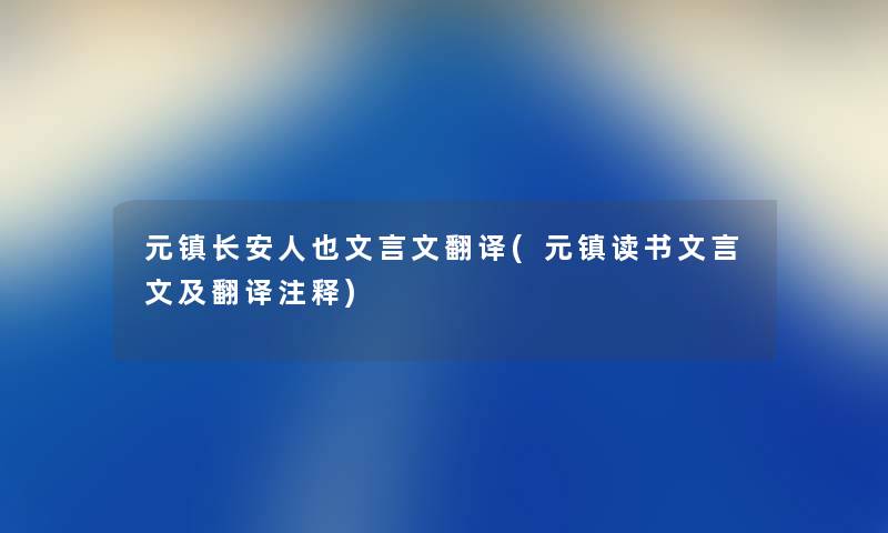 元镇长安人也文言文翻译(元镇读书文言文及翻译注释) 元镇长安人也文言文翻译(元镇读书文言文及翻译注释)
