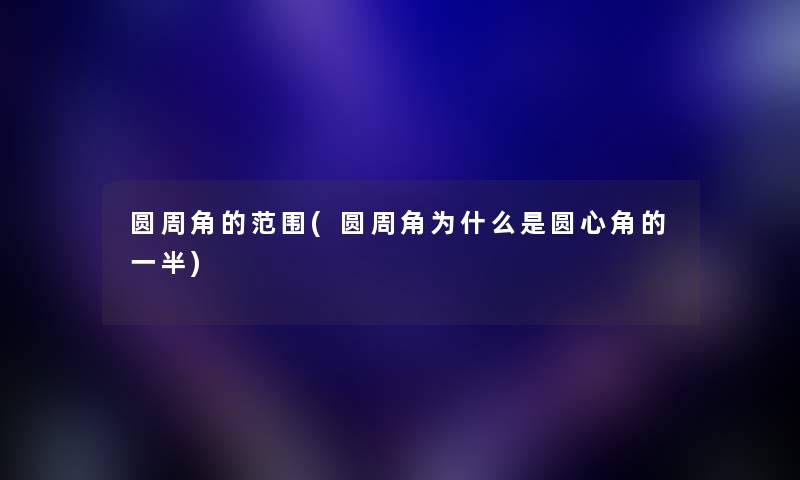 圆周角的范围(圆周角为什么是圆心角的一半) 圆周角的范围(圆周角为什么是圆心角的一半)