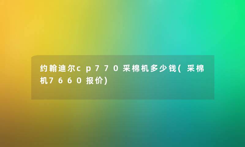 约翰迪尔cp770采棉机多少钱(采棉机7660报价) 约翰迪尔cp770采棉机多少钱(采棉机7660报价)