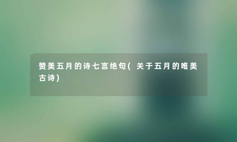 赞美五月的诗七言绝句(关于五月的唯美古诗) 赞美五月的诗七言绝句(关于五月的唯美古诗)