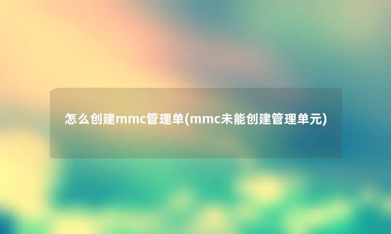 怎么创建mmc管理单(mmc未能创建管理单元) 怎么创建mmc管理单(mmc未能创建管理单元)