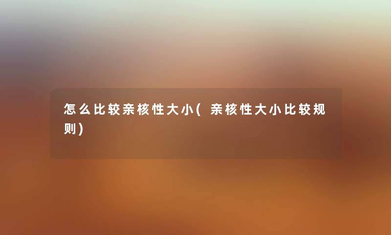 怎么比较亲核性大小(亲核性大小比较规则) 怎么比较亲核性大小(亲核性大小比较规则)