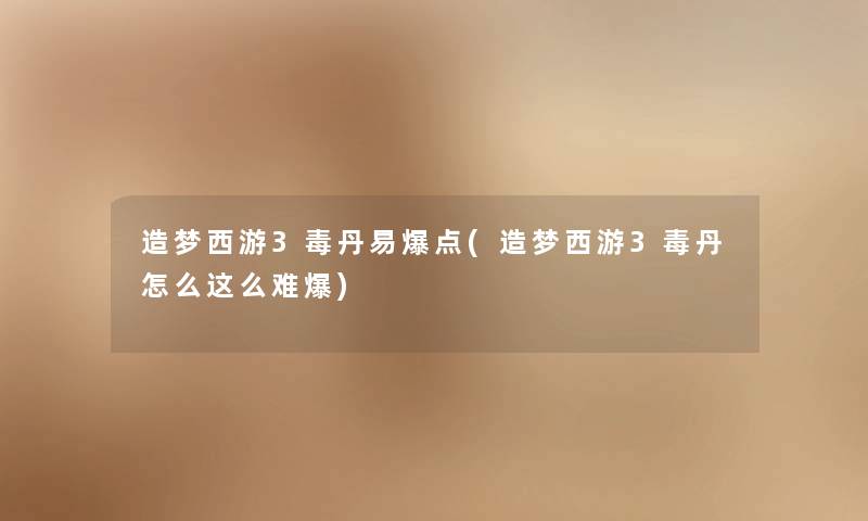 造梦西游3毒丹易爆点(造梦西游3毒丹怎么这么难爆) 造梦西游3毒丹易爆点(造梦西游3毒丹怎么这么难爆)