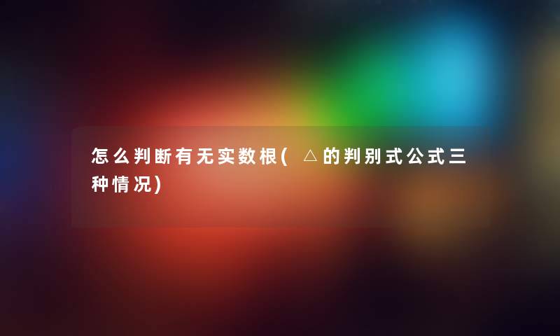 怎么判断有无实数根(△的判别式公式三种情况) 怎么判断有无实数根(△的判别式公式三种情况)