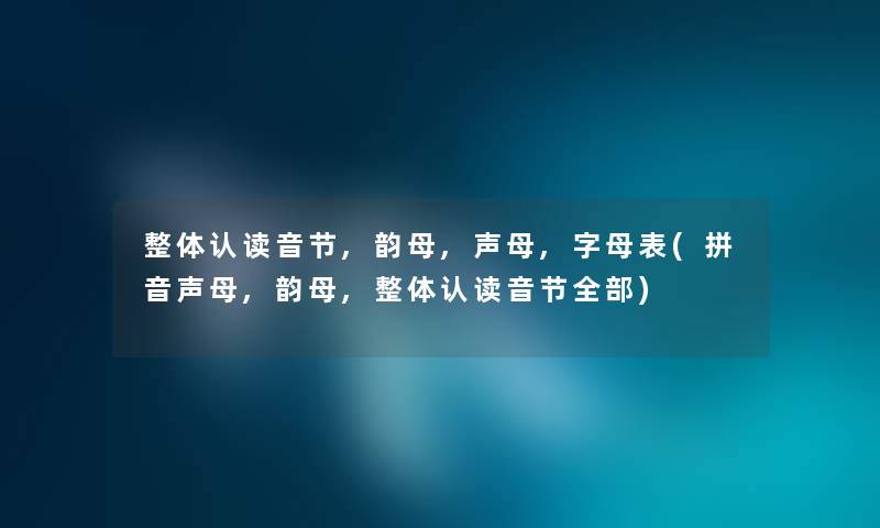 整体认读音节,韵母,声母,字母表(拼音声母,韵母,整体认读音节整理的) 整体认读音节,韵母,声母,字母表(拼音声母,韵母,整体认读音节整理的)