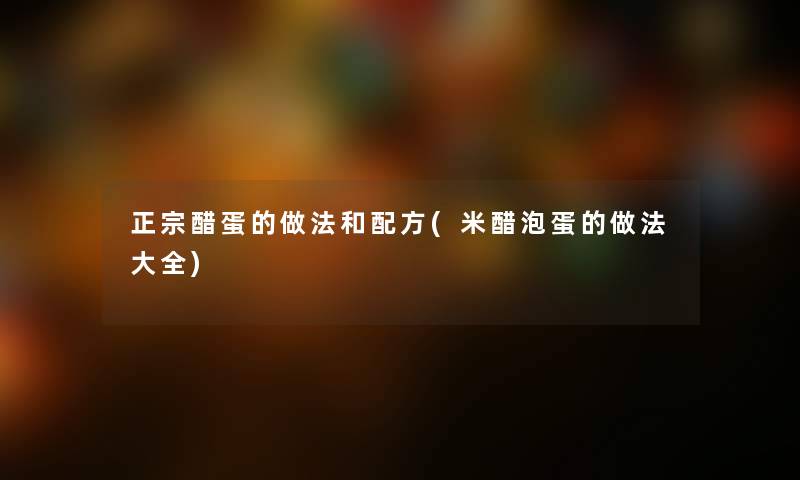 正宗醋蛋的做法和配方(米醋泡蛋的做法大全) 正宗醋蛋的做法和配方(米醋泡蛋的做法大全)