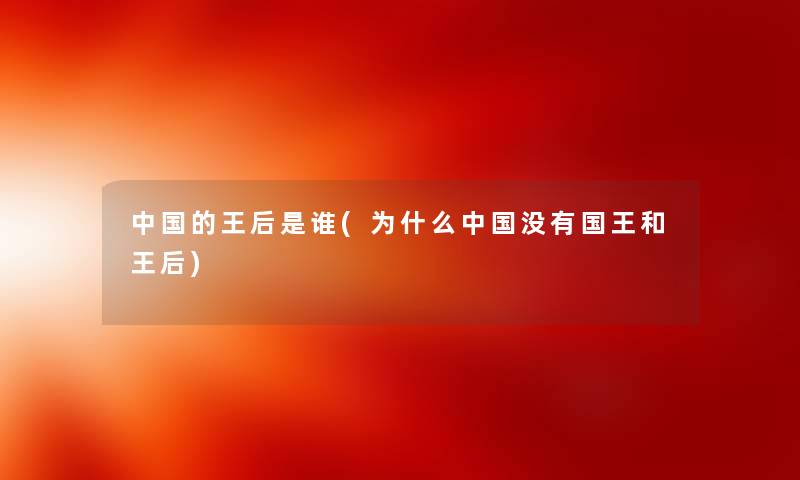 中国的王后是谁(为什么中国没有国王和王后) 中国的王后是谁(为什么中国没有国王和王后)