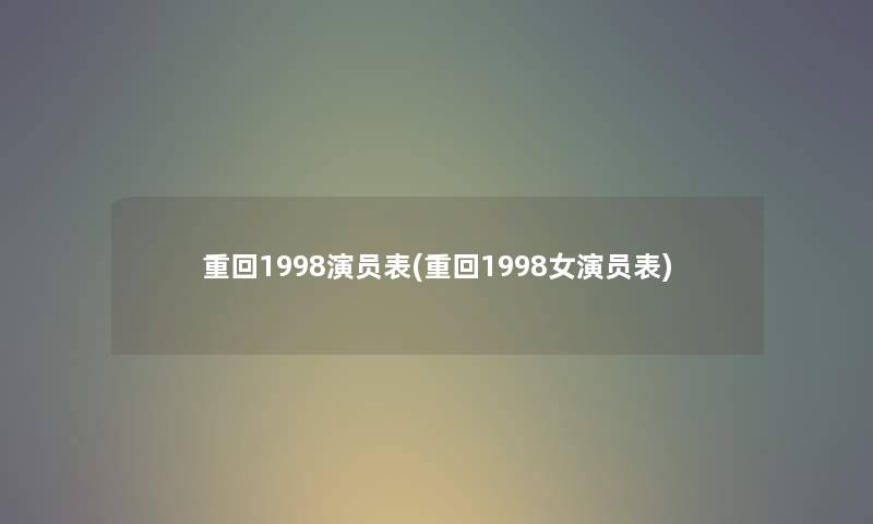 重回1998演员表(重回1998女演员表) 重回1998演员表(重回1998女演员表)