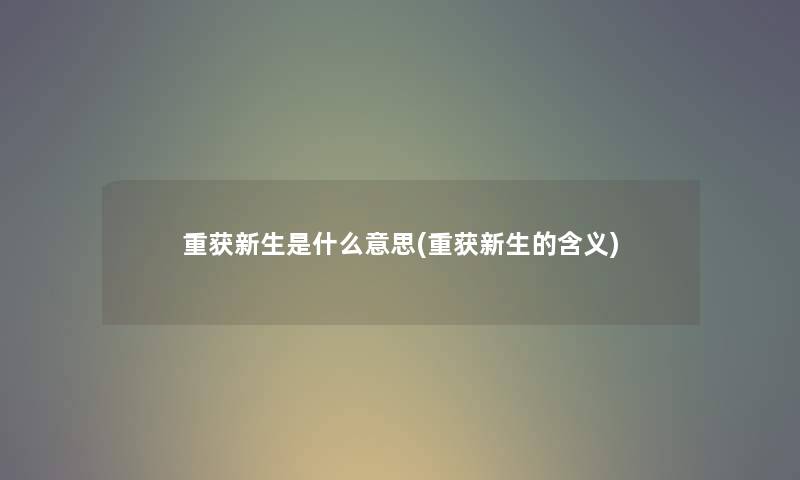重获新生是什么意思(重获新生的含义) 重获新生是什么意思(重获新生的含义)