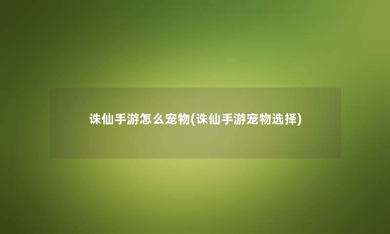 诛仙手游怎么宠物(诛仙手游宠物选择) 诛仙手游怎么宠物(诛仙手游宠物选择)