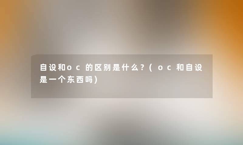 自设和oc的区别是什么?(oc和自设是一个东西吗) 自设和oc的区别是什么?(oc和自设是一个东西吗)