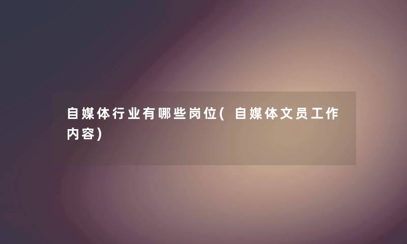 自媒体行业有哪些岗位(自媒体文员工作内容) 自媒体行业有哪些岗位(自媒体文员工作内容)