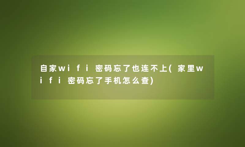 自家wifi密码忘了也连不上(家里wifi密码忘了手机怎么查) 自家wifi密码忘了也连不上(家里wifi密码忘了手机怎么查)