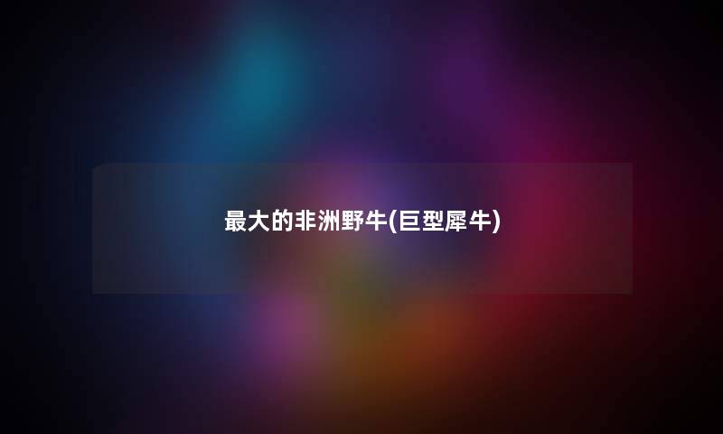 大的非洲野牛(巨型犀牛) 大的非洲野牛(巨型犀牛)
