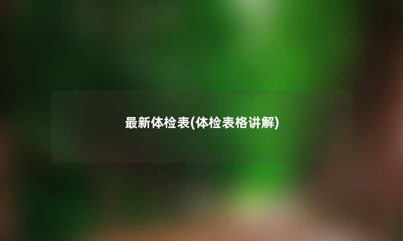 新体检表(体检表格讲解) 新体检表(体检表格讲解)