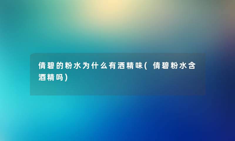 倩碧的粉水为什么有洒精味(倩碧粉水含酒精吗) 倩碧的粉水为什么有洒精味(倩碧粉水含酒精吗)