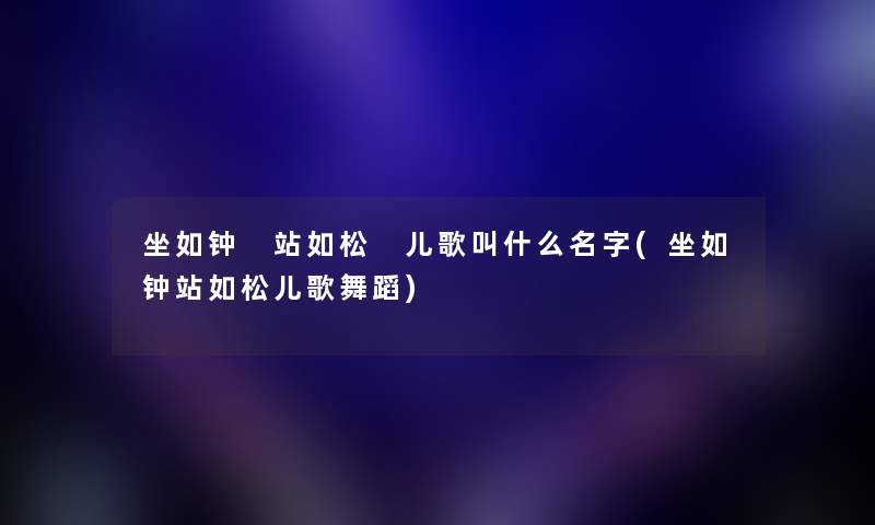 坐如钟 站如松 儿歌叫什么名字(坐如钟站如松儿歌舞蹈) 坐如钟 站如松 儿歌叫什么名字(坐如钟站如松儿歌舞蹈)