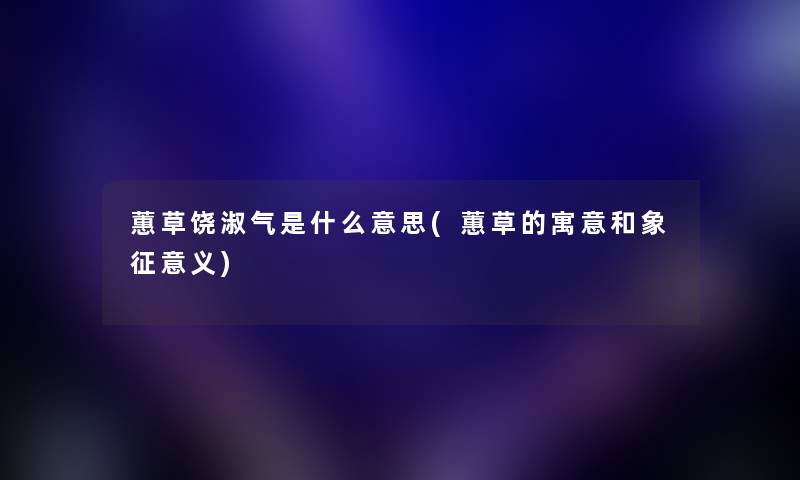 蕙草饶淑气是什么意思(蕙草的寓意和象征意义) 蕙草饶淑气是什么意思(蕙草的寓意和象征意义)