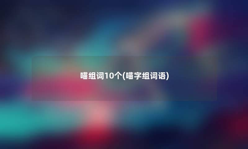 喵组词10个(喵字组词语) 喵组词10个(喵字组词语)