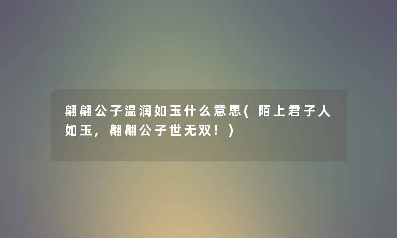 翩翩公子温润如玉什么意思(陌上君子人如玉,翩翩公子世无双!)
