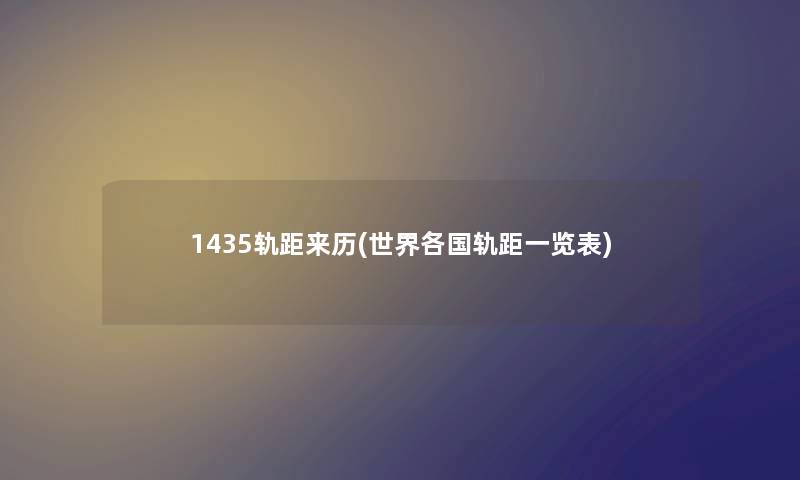 1435轨距来历(世界各国轨距一览表) 1435轨距来历(世界各国轨距一览表)