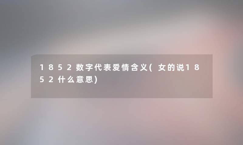 1852数字代表爱情含义(女的说1852什么意思) 1852数字代表爱情含义(女的说1852什么意思)