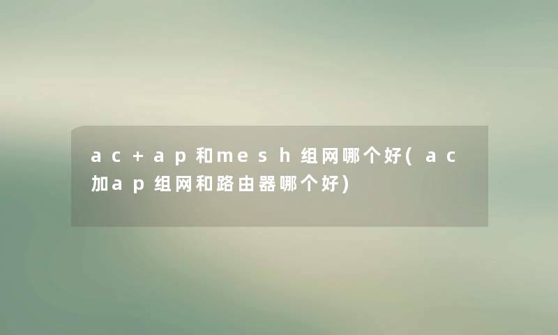 ac+ap和mesh组网哪个好(ac加ap组网和路由器哪个好) ac+ap和mesh组网哪个好(ac加ap组网和路由器哪个好)