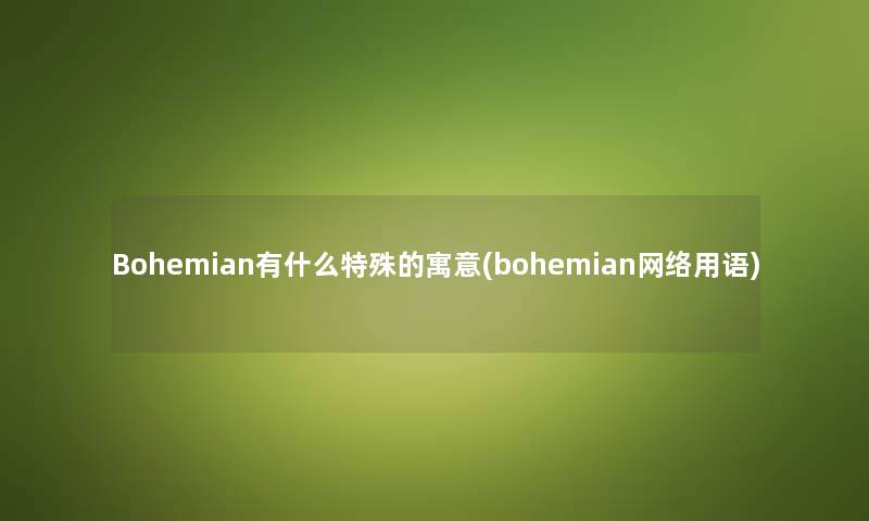Bohemian有什么特殊的寓意(bohemian网络用语) Bohemian有什么特殊的寓意(bohemian网络用语)