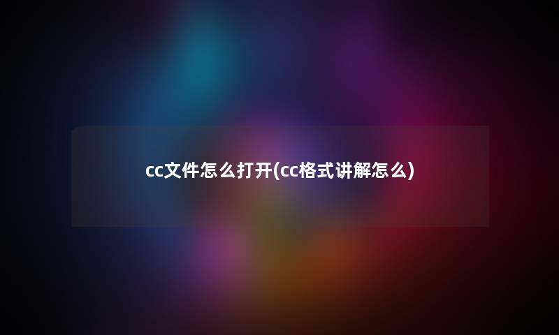 cc文件怎么打开(cc格式讲解怎么) cc文件怎么打开(cc格式讲解怎么)