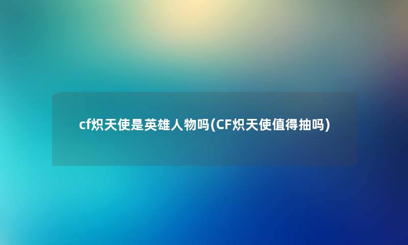 cf炽天使是英雄人物吗(CF炽天使抽吗) cf炽天使是英雄人物吗(CF炽天使抽吗)