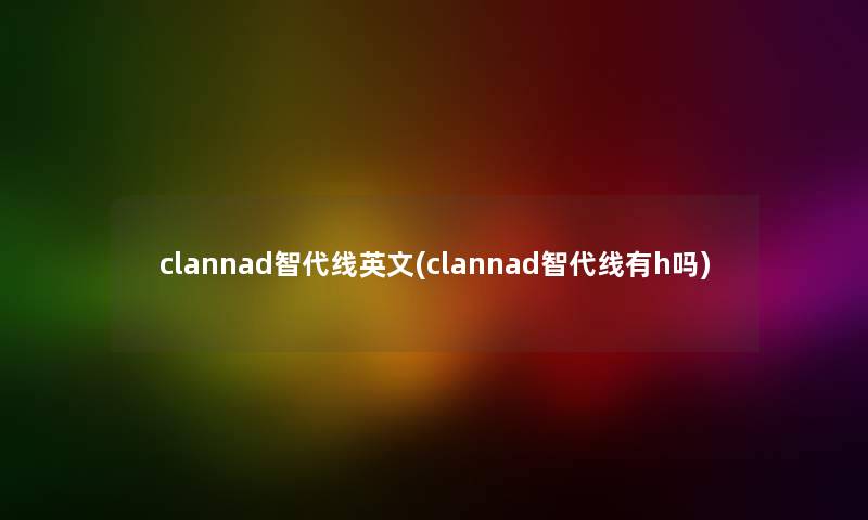 clannad智代线英文(clannad智代线有h吗) clannad智代线英文(clannad智代线有h吗)