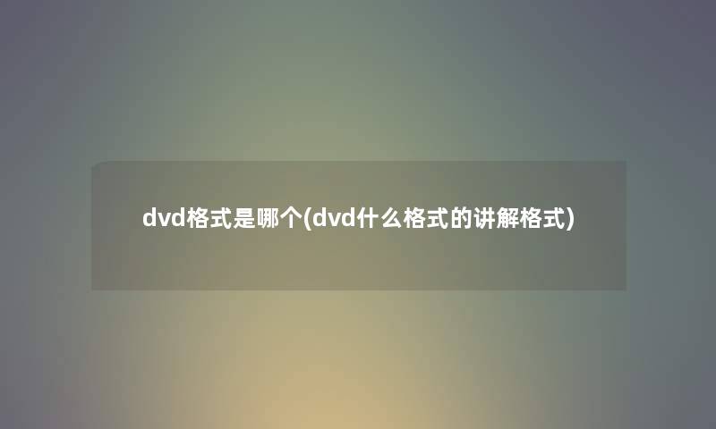 dvd格式是哪个(dvd什么格式的讲解格式) dvd格式是哪个(dvd什么格式的讲解格式)