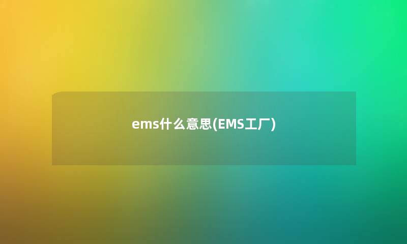 ems什么意思(EMS工厂) ems什么意思(EMS工厂)