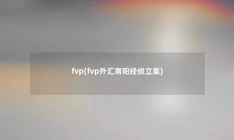 fvp(fvp外汇南阳经侦立案) fvp(fvp外汇南阳经侦立案)